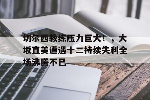 切尔西教练压力巨大！，大坂直美遭遇十二持续失利全场沸腾不已